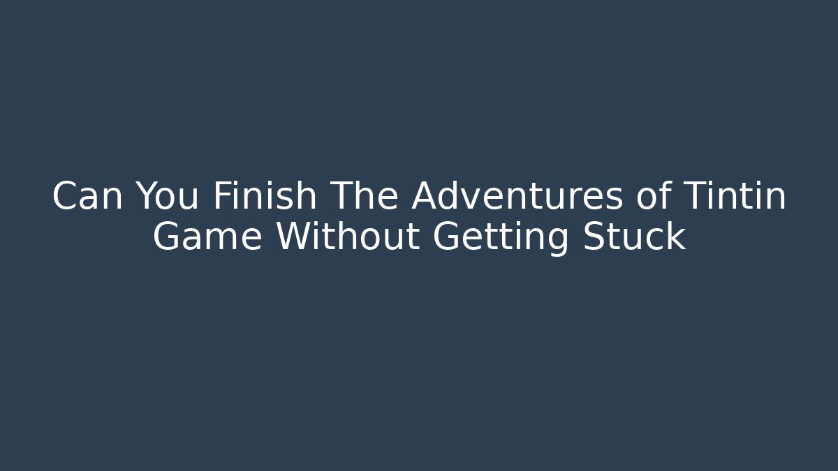 Can You Finish The Adventures of Tintin Game Without Getting Stuck