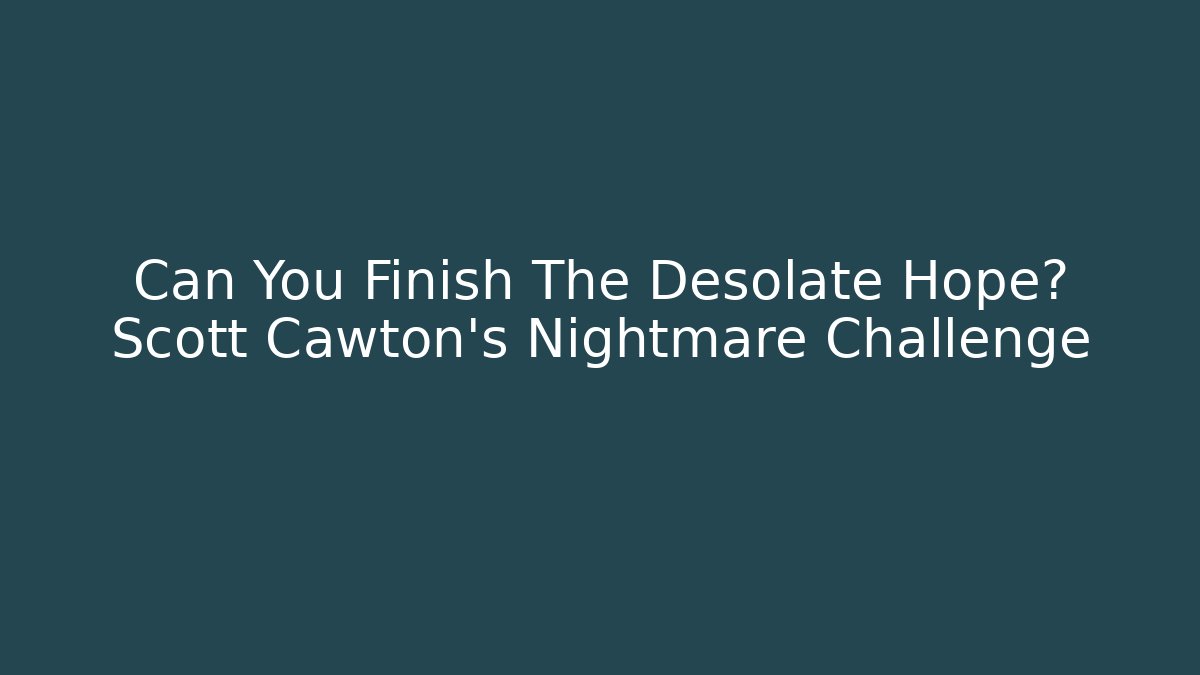 Can You Finish The Desolate Hope? Scott Cawton's Nightmare Challenge