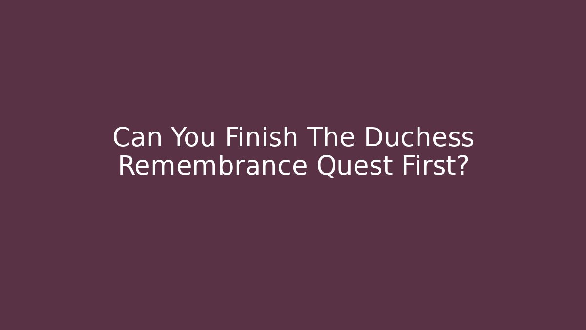 Can You Finish The Duchess Remembrance Quest First?