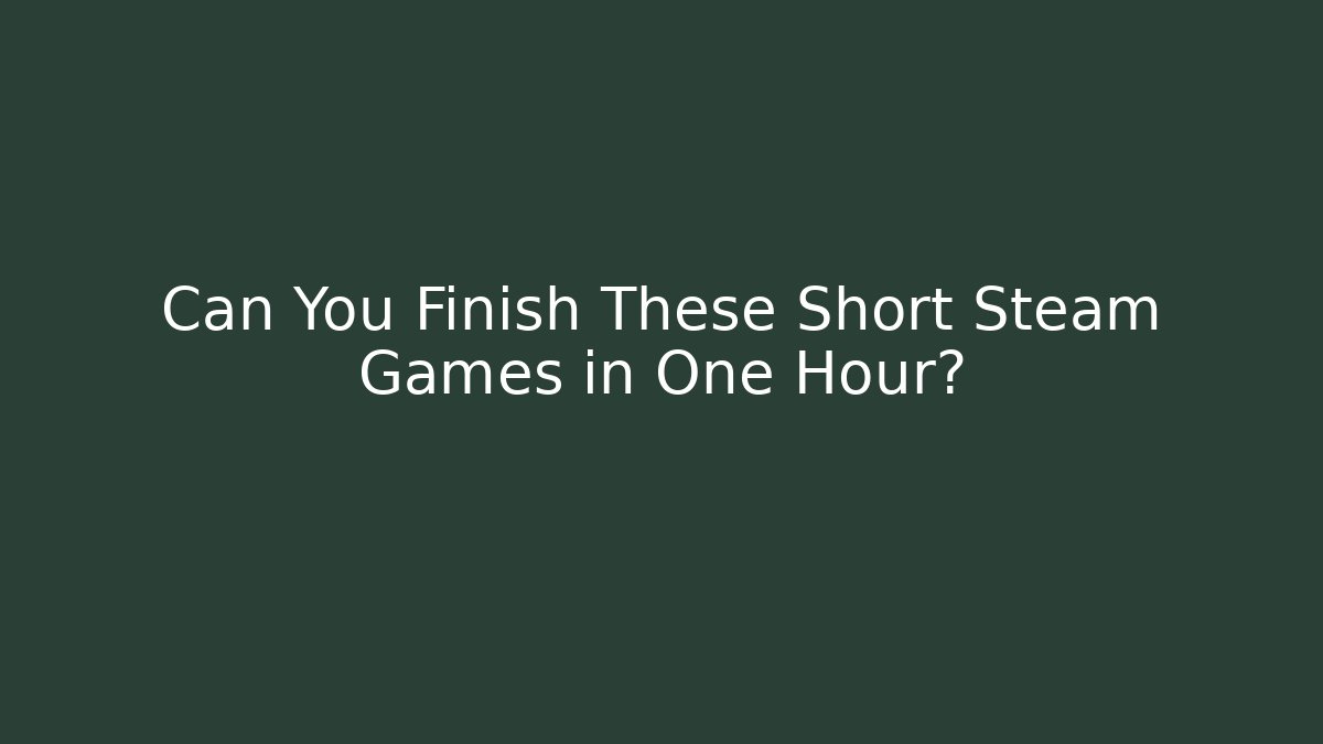 Can You Finish These Short Steam Games in One Hour?