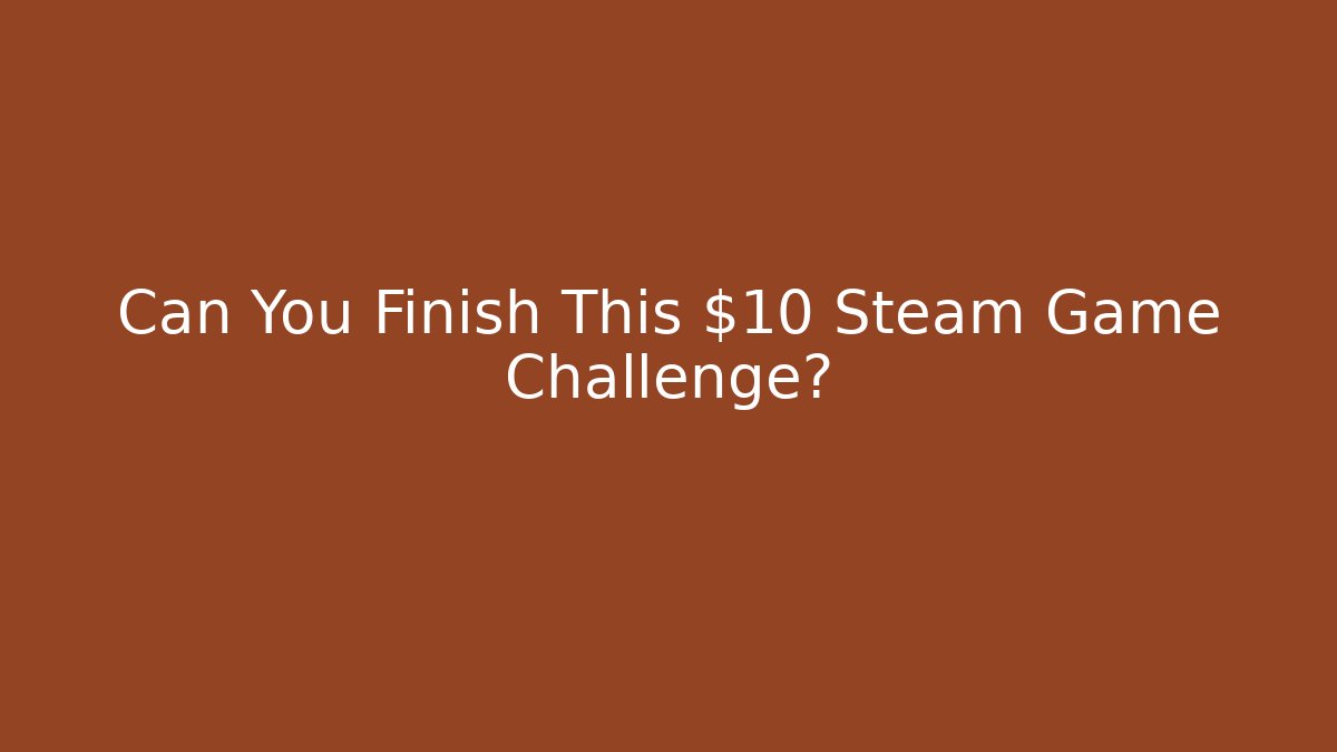 Can You Finish This $10 Steam Game Challenge?