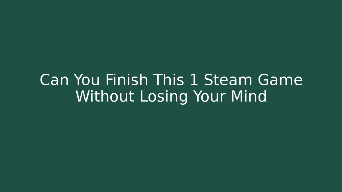 Can You Finish This 1 Steam Game Without Losing Your Mind