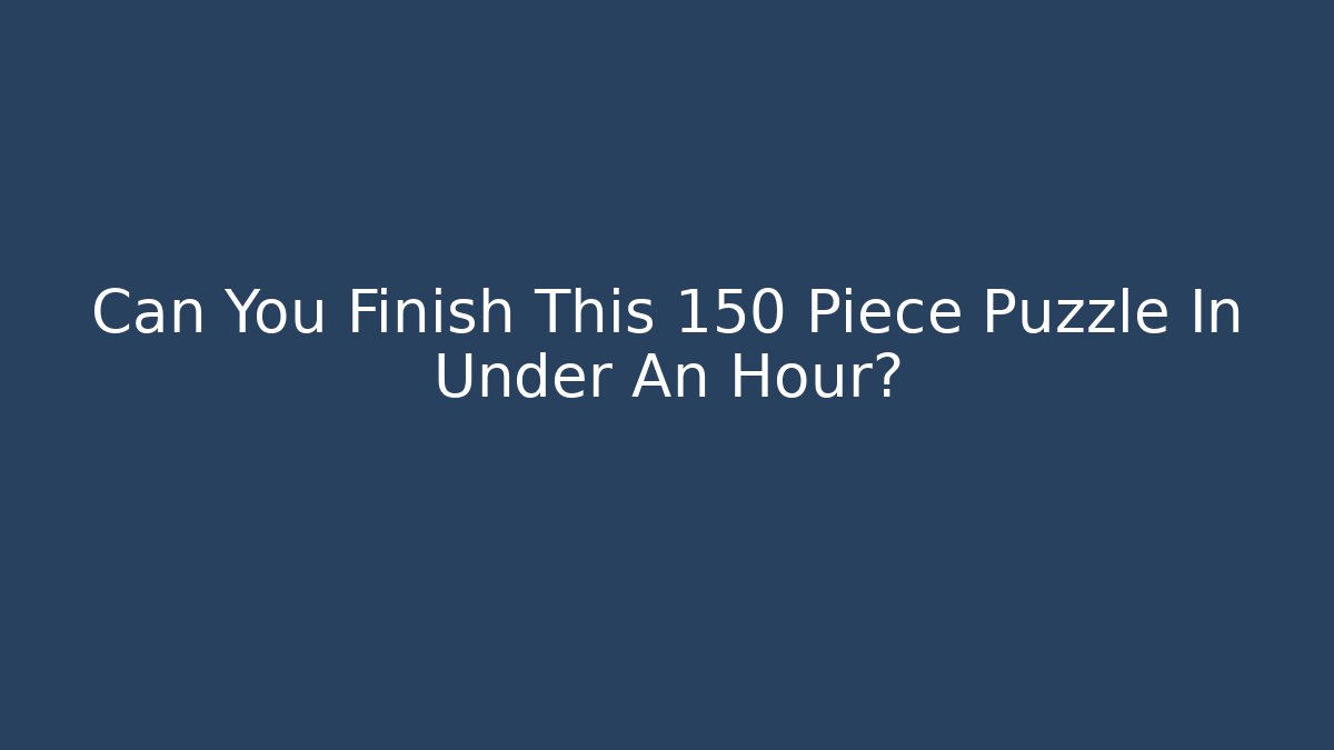 Can You Finish This 150 Piece Puzzle In Under An Hour?