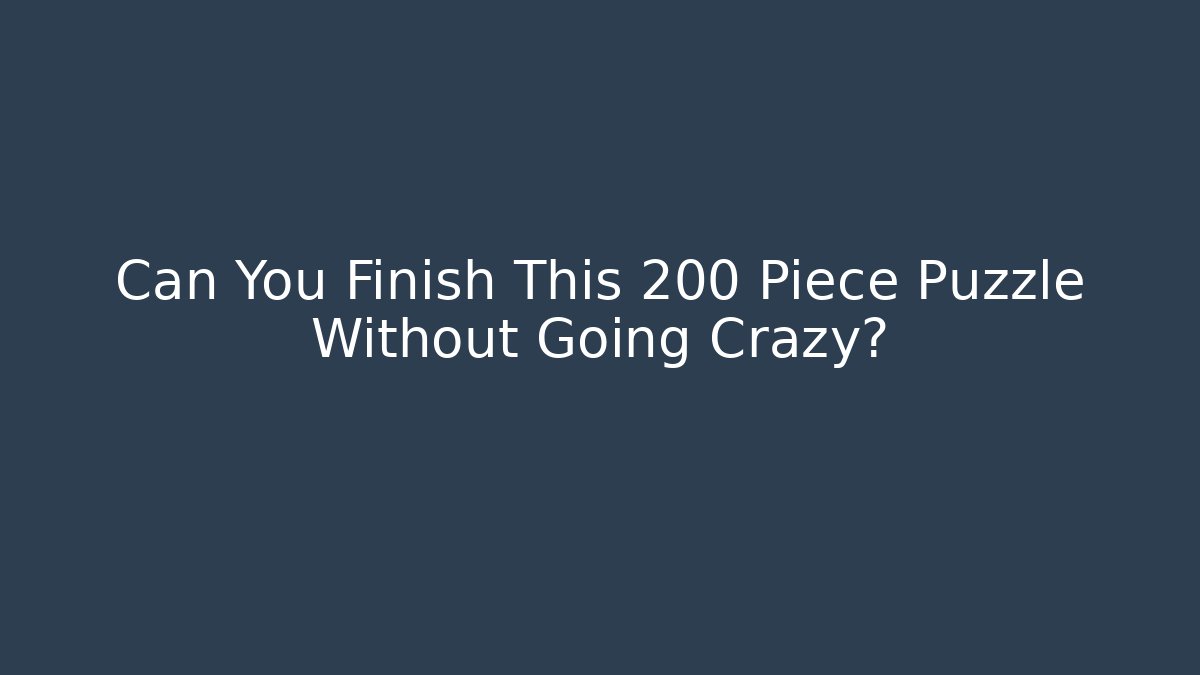 Can You Finish This 200 Piece Puzzle Without Going Crazy?