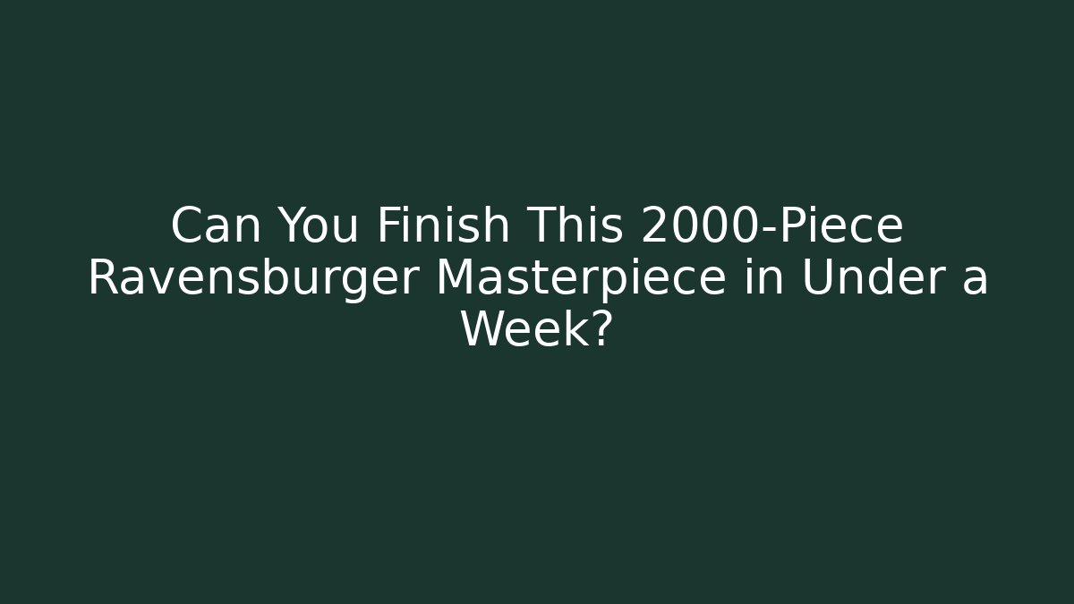 Can You Finish This 2000-Piece Ravensburger Masterpiece in Under a Week?