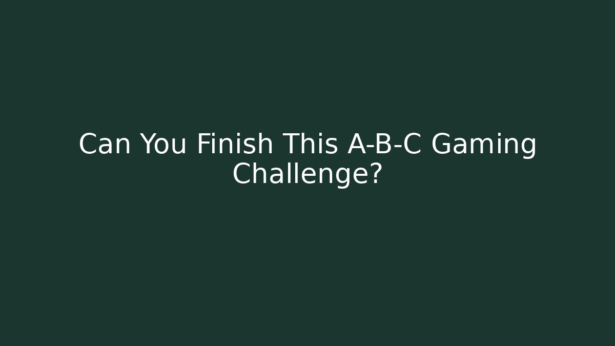 Can You Finish This A-B-C Gaming Challenge?