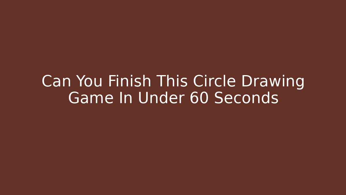 Can You Finish This Circle Drawing Game In Under 60 Seconds