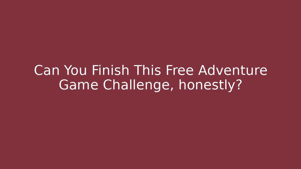 Can You Finish This Free Adventure Game Challenge, honestly?