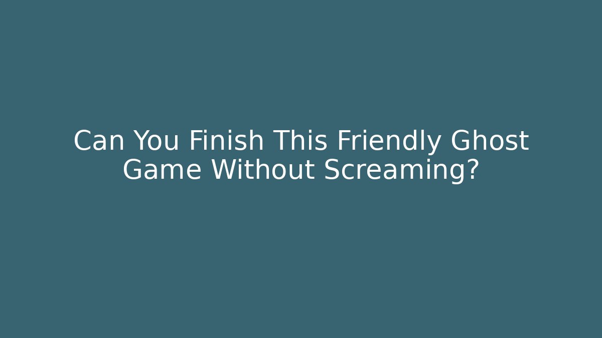 Can You Finish This Friendly Ghost Game Without Screaming?