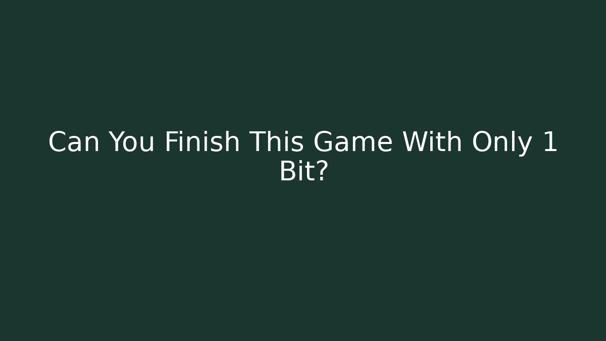 Can You Finish This Game With Only 1 Bit?