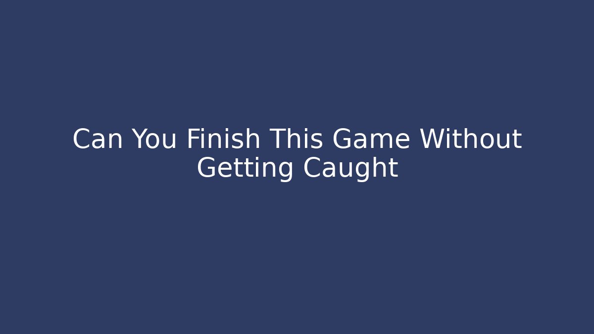 Can You Finish This Game Without Getting Caught