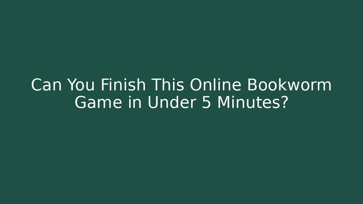 Can You Finish This Online Bookworm Game in Under 5 Minutes?
