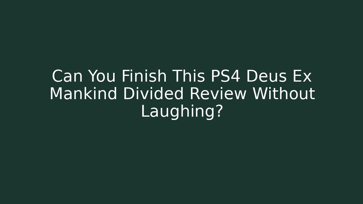 Can You Finish This PS4 Deus Ex Mankind Divided Review Without Laughing?