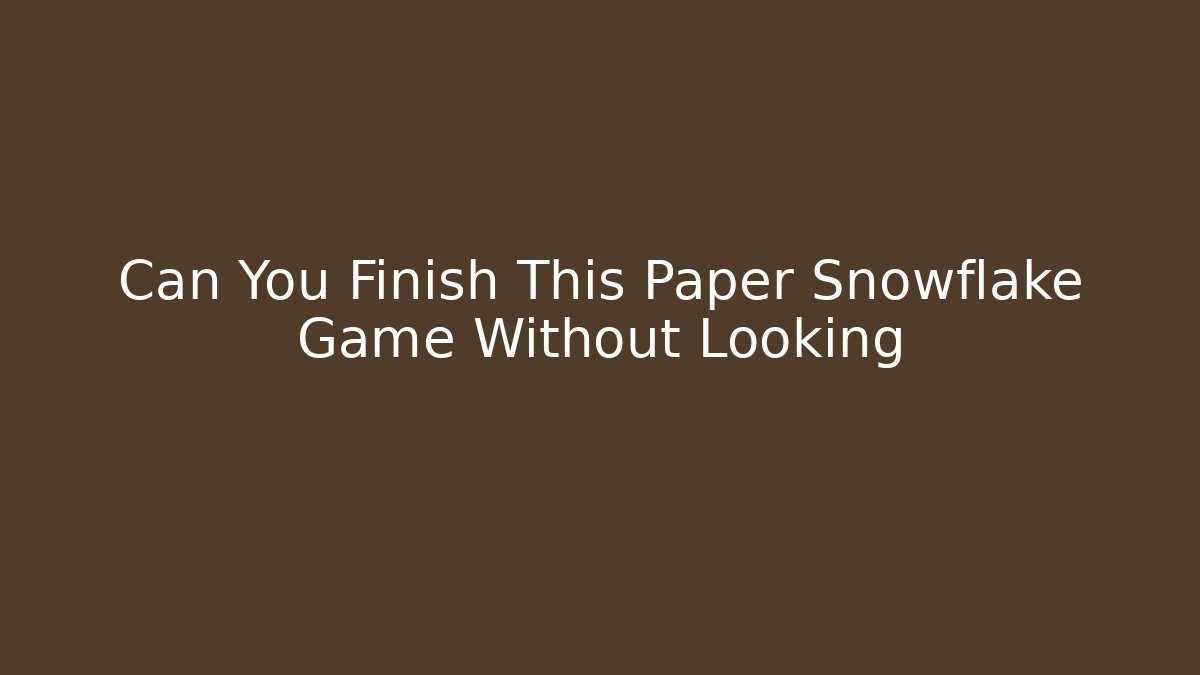 Can You Finish This Paper Snowflake Game Without Looking