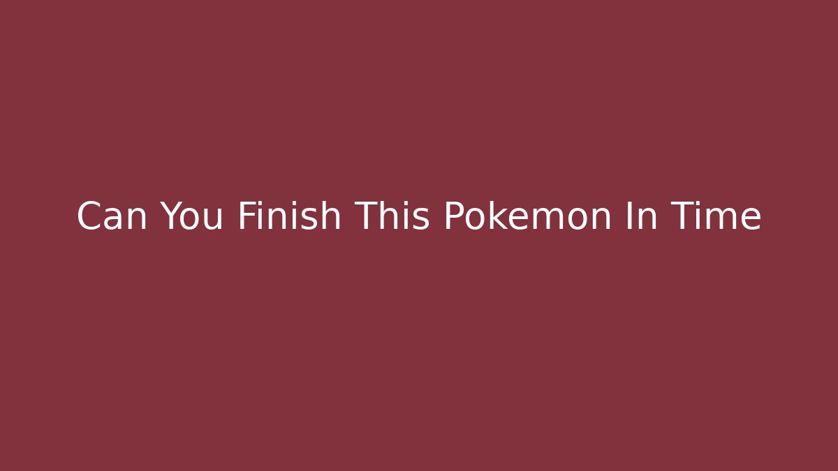 Can You Finish This Pokemon In Time
