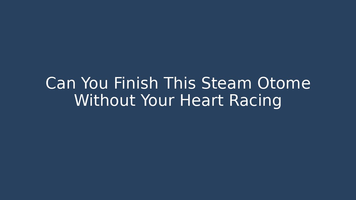 Can You Finish This Steam Otome Without Your Heart Racing