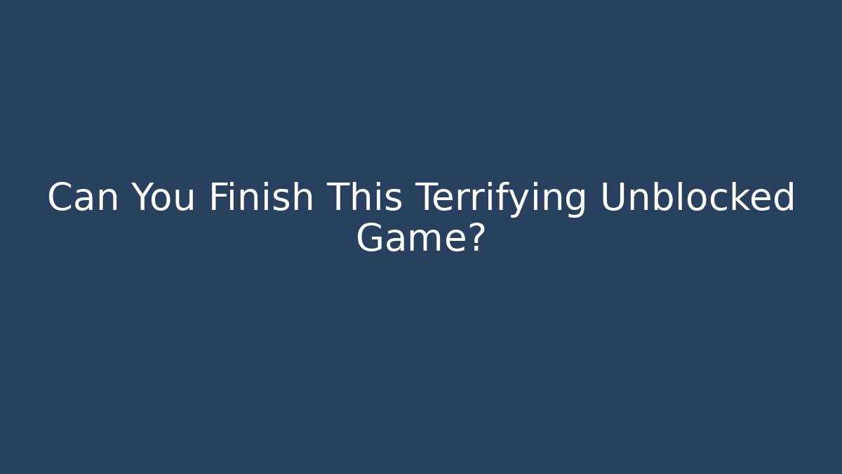 Can You Finish This Terrifying Unblocked Game?