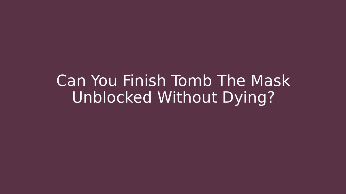Can You Finish Tomb The Mask Unblocked Without Dying?