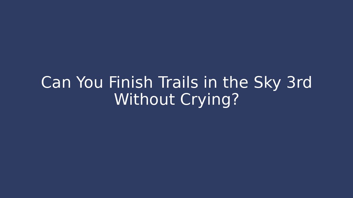 Can You Finish Trails in the Sky 3rd Without Crying?