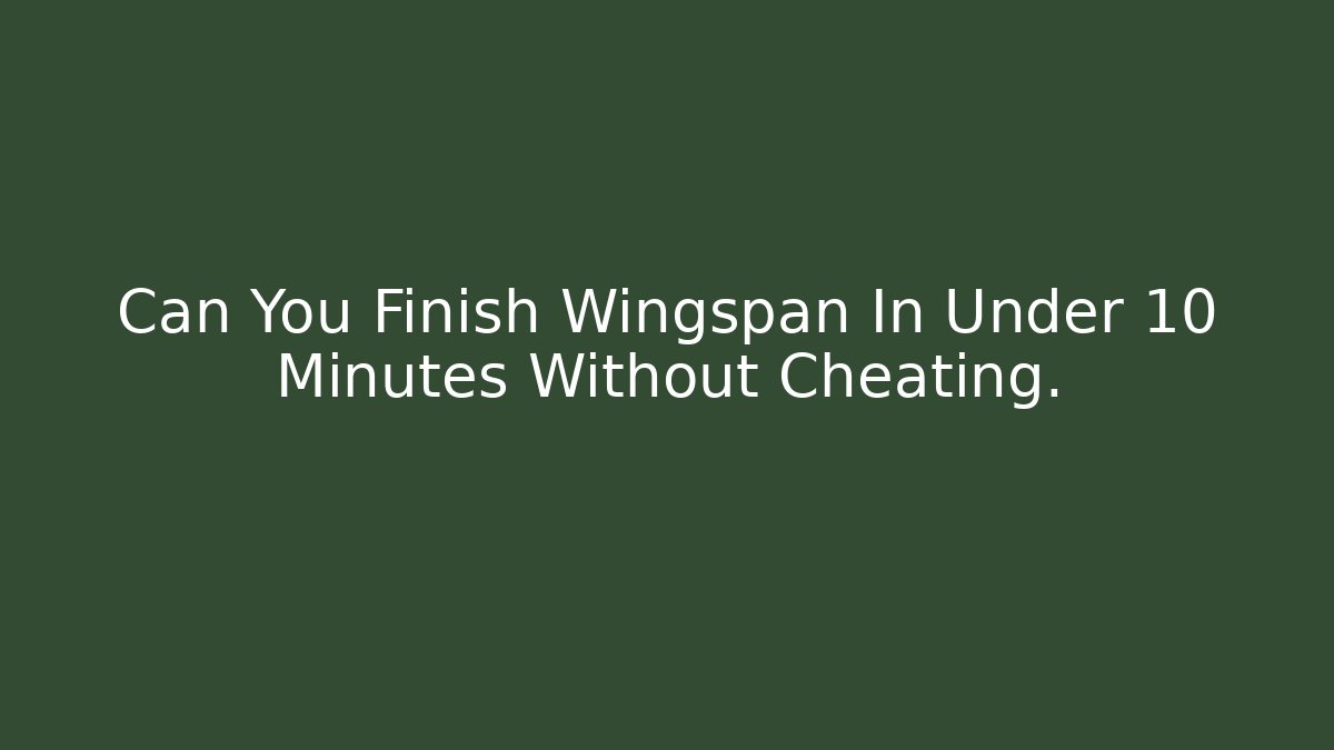 Can You Finish Wingspan In Under 10 Minutes Without Cheating.