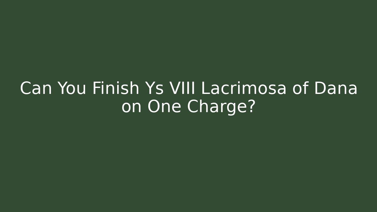 Can You Finish Ys VIII Lacrimosa of Dana on One Charge?