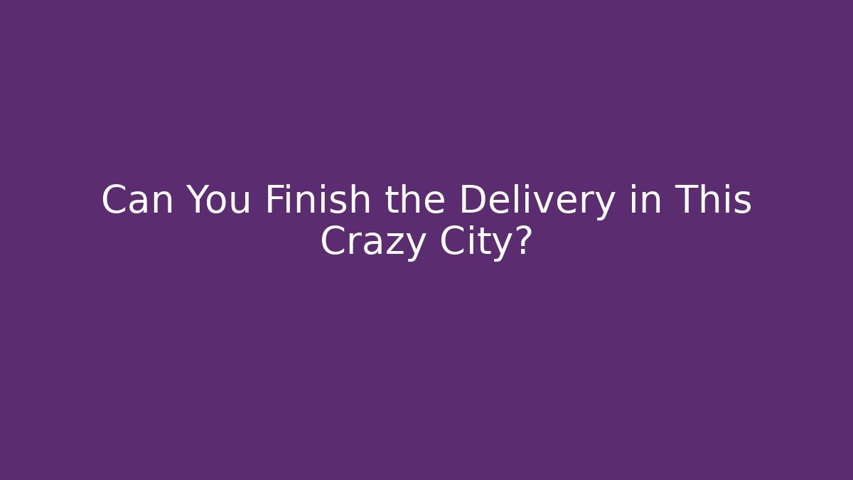 Can You Finish the Delivery in This Crazy City?