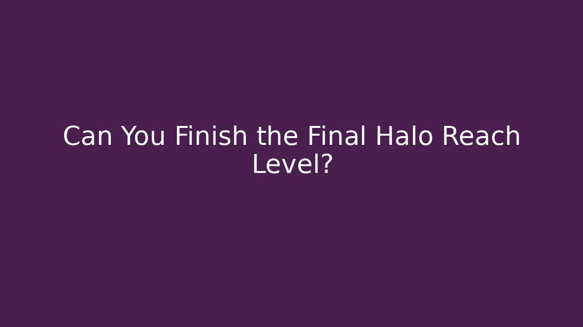 Can You Finish the Final Halo Reach Level?