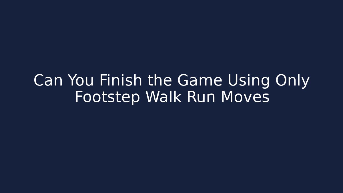 Can You Finish the Game Using Only Footstep Walk Run Moves