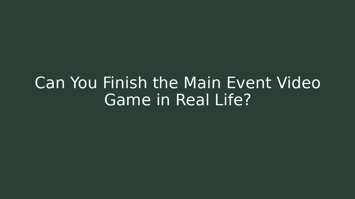 Can You Finish the Main Event Video Game in Real Life?