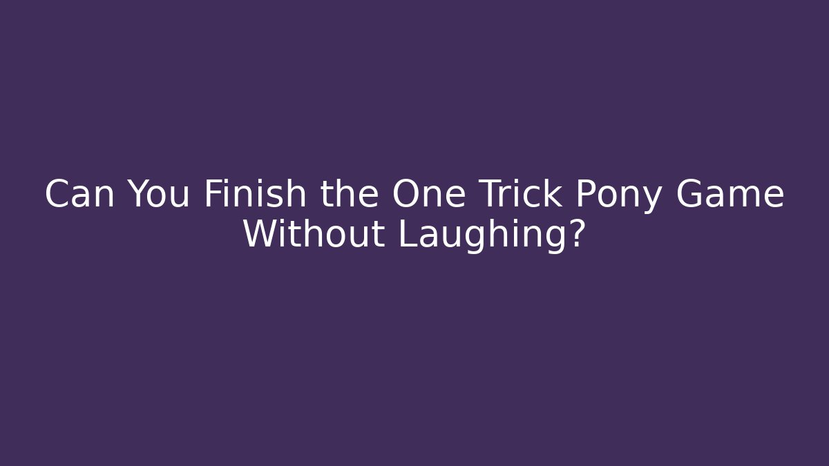 Can You Finish the One Trick Pony Game Without Laughing?