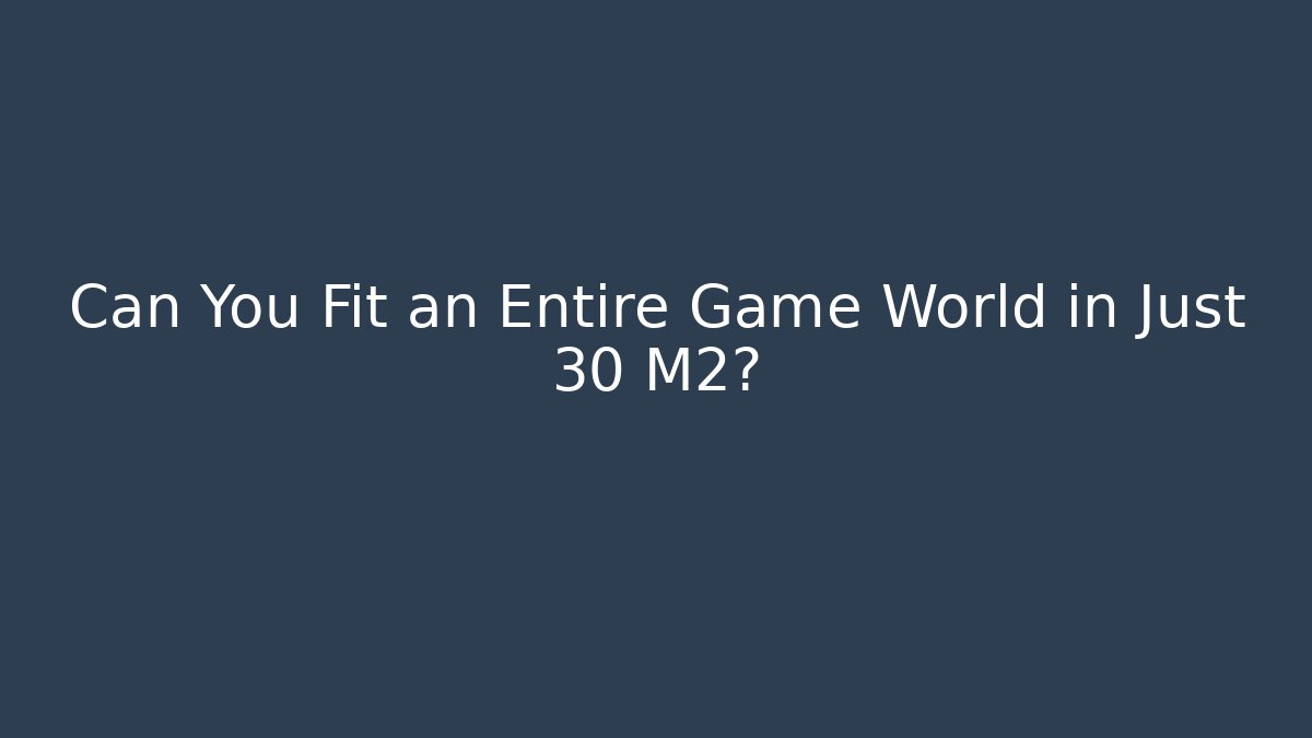 Can You Fit an Entire Game World in Just 30 M2?
