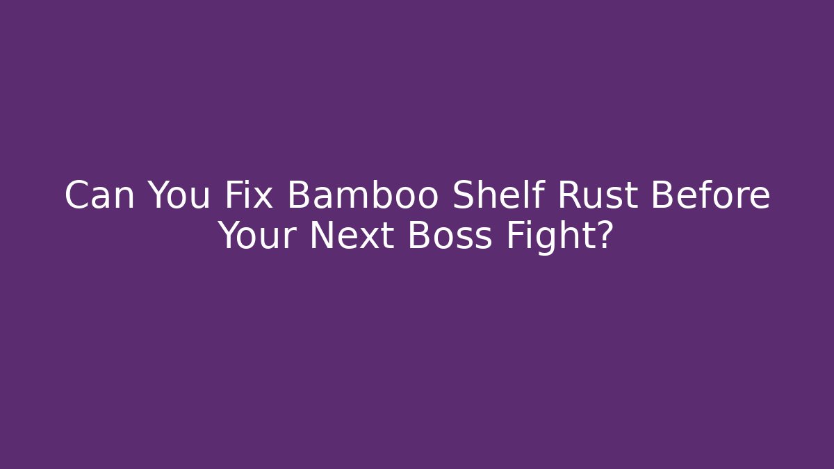 Can You Fix Bamboo Shelf Rust Before Your Next Boss Fight?