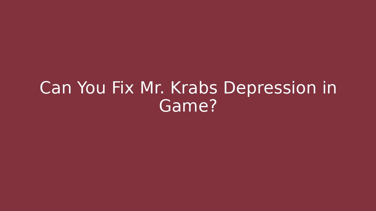 Can You Fix Mr. Krabs Depression in Game?