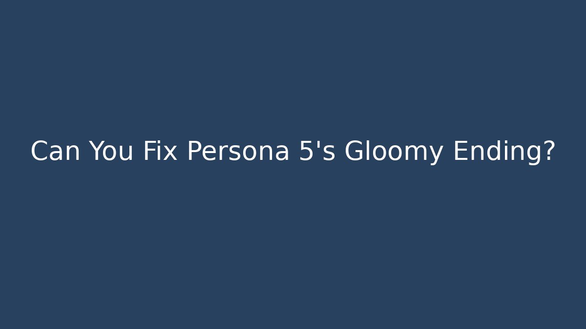 Can You Fix Persona 5's Gloomy Ending?