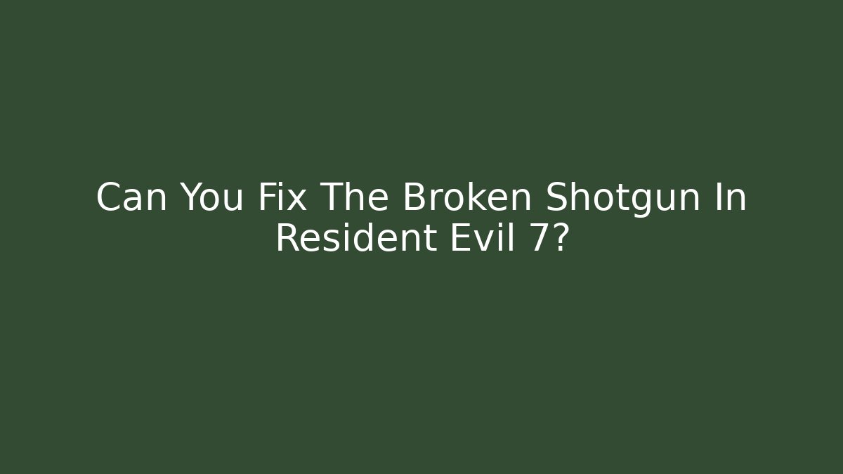 Can You Fix The Broken Shotgun In Resident Evil 7?