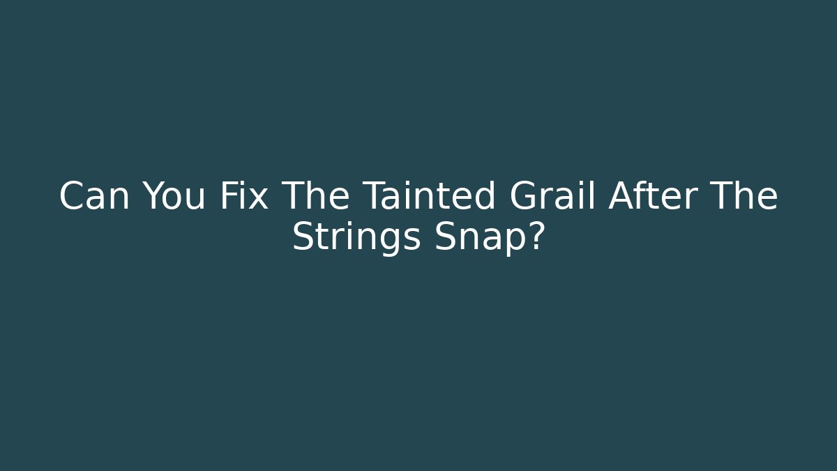Can You Fix The Tainted Grail After The Strings Snap?