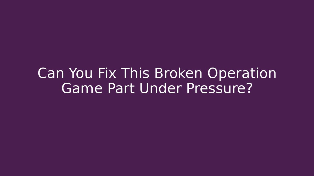 Can You Fix This Broken Operation Game Part Under Pressure?