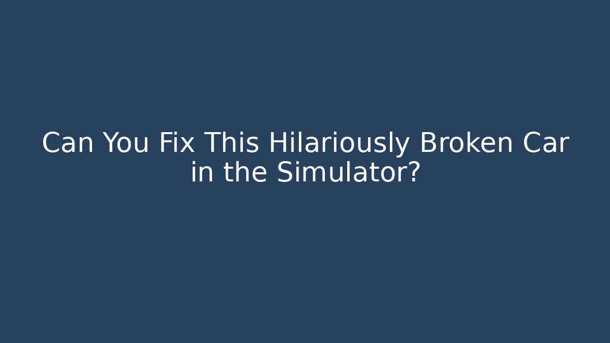 Can You Fix This Hilariously Broken Car in the Simulator?