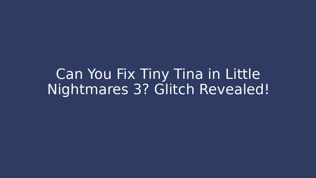 Can You Fix Tiny Tina in Little Nightmares 3? Glitch Revealed! - Critter Realm
