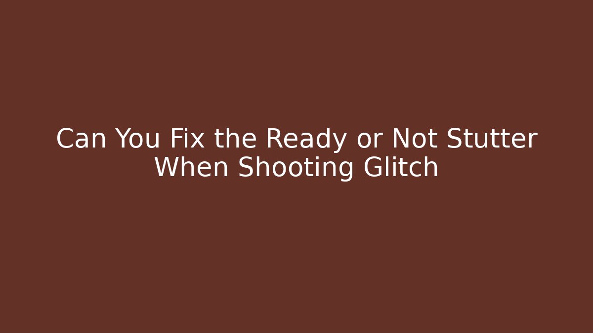 Can You Fix the Ready or Not Stutter When Shooting Glitch