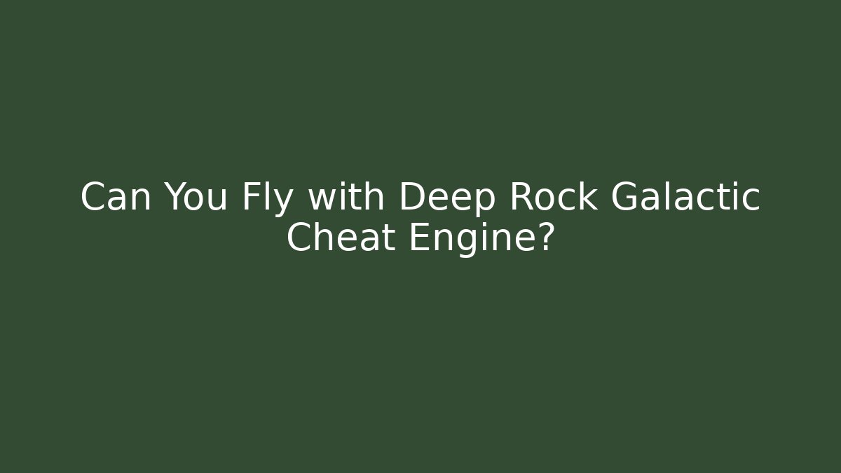 Can You Fly with Deep Rock Galactic Cheat Engine?