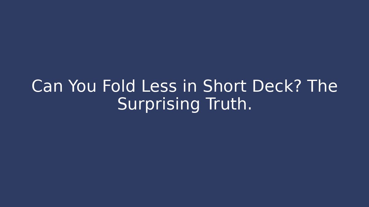 Can You Fold Less in Short Deck? The Surprising Truth.