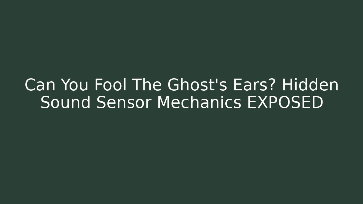 Can You Fool The Ghost's Ears? Hidden Sound Sensor Mechanics EXPOSED