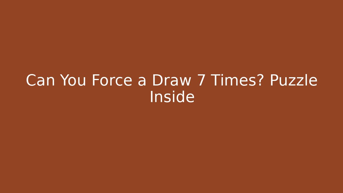 Can You Force a Draw 7 Times? Puzzle Inside
