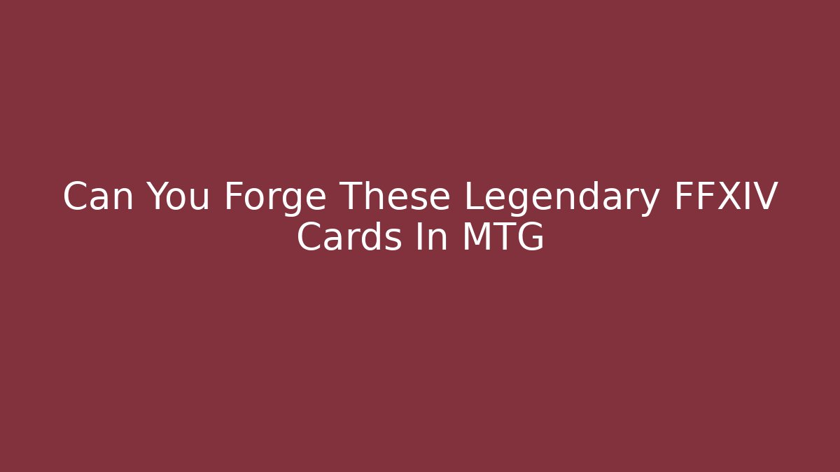 Can You Forge These Legendary FFXIV Cards In MTG