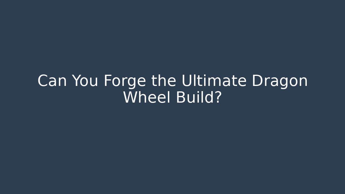 Can You Forge the Ultimate Dragon Wheel Build?