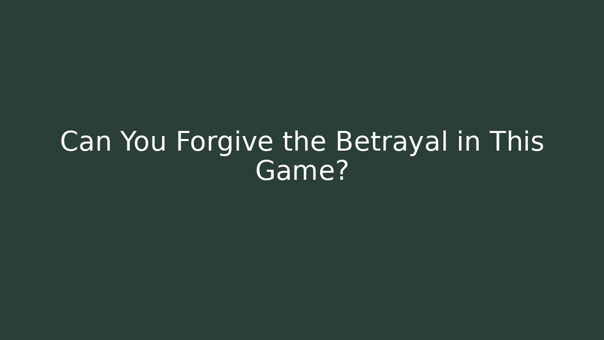 Can You Forgive the Betrayal in This Game?