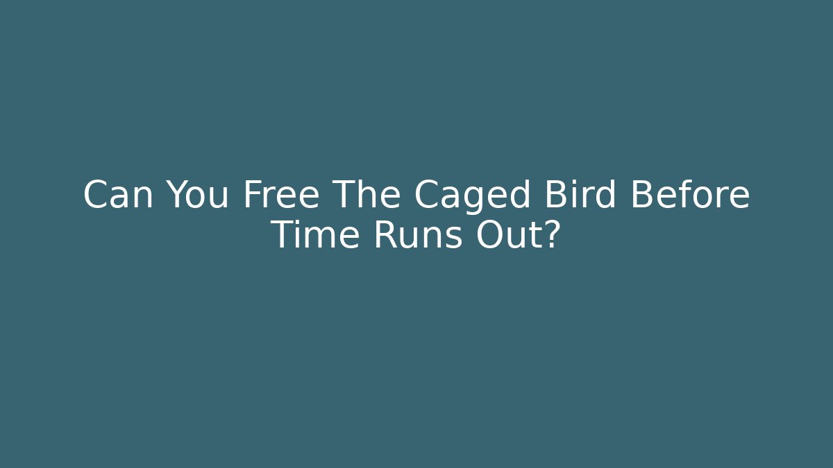 Can You Free The Caged Bird Before Time Runs Out?