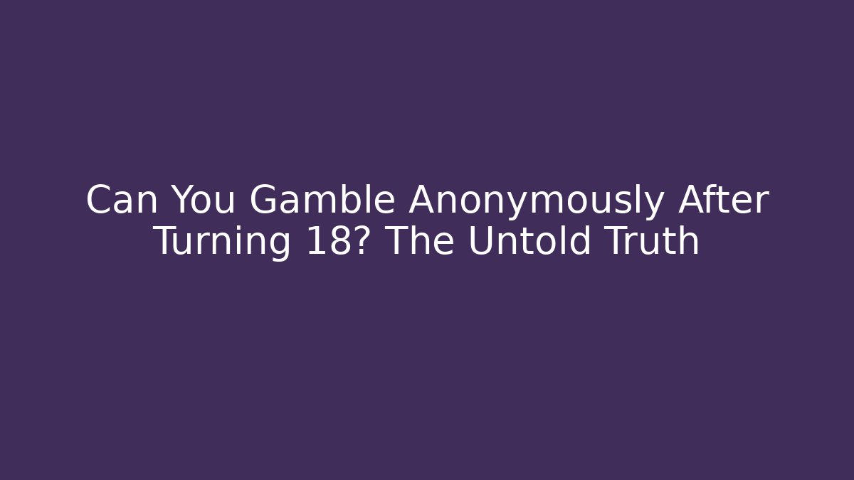 Can You Gamble Anonymously After Turning 18? The Untold Truth - Critter Realm
