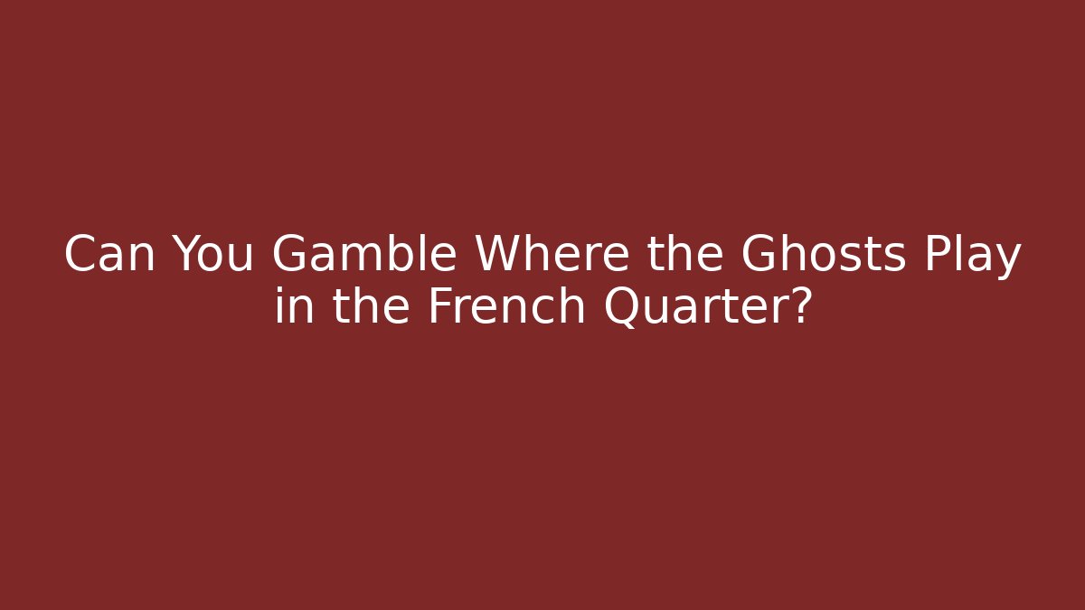 Can You Gamble Where the Ghosts Play in the French Quarter?